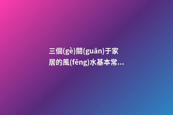 三個(gè)關(guān)于家居的風(fēng)水基本常識(shí) 家居風(fēng)水要點(diǎn)你懂嗎